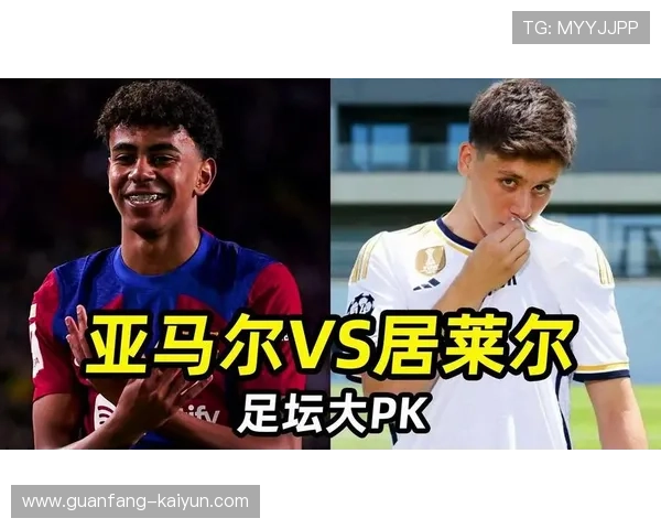亚马尔与居莱尔创造力对比解析新生代前场核心潜力 亚马尔与居莱尔创造力对比解析新生代前场核心潜力